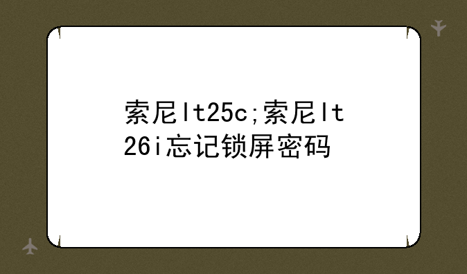 索尼lt25c;索尼lt26i忘记锁屏密码