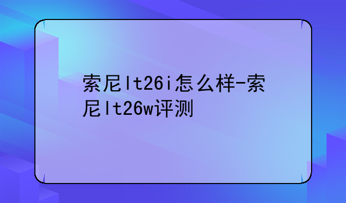 索尼lt26i怎么样-索尼lt26w评测
