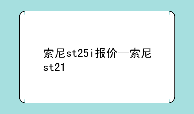 索尼st25i报价—索尼st21
