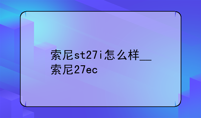 索尼st27i怎么样__索尼27ec