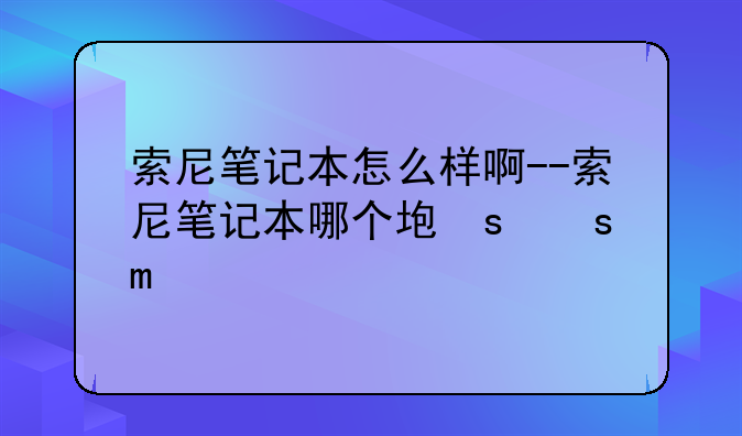 索尼笔记本怎么样啊--索尼笔记本哪个型号好