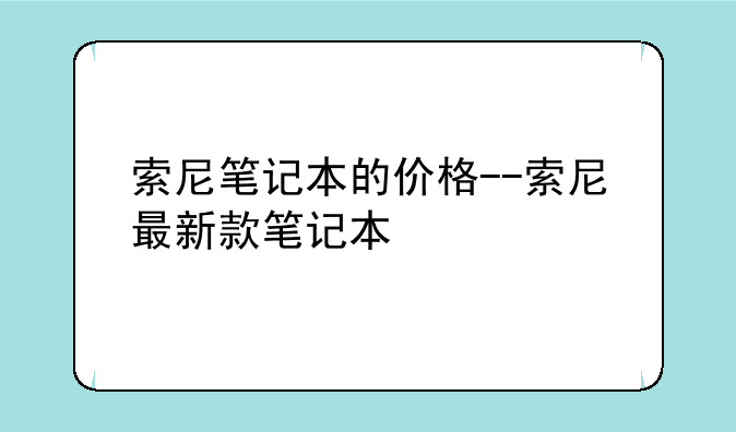 索尼笔记本的价格--索尼最新款笔记本