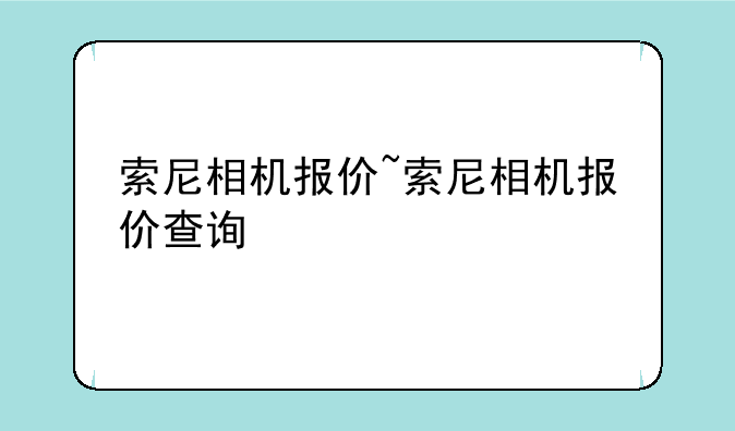 索尼相机报价~索尼相机报价查询