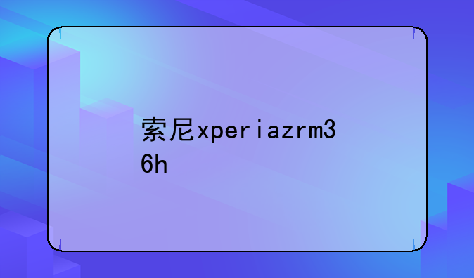 索尼xperiazrm36h