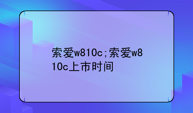 索爱w810c;索爱w810c上市时间