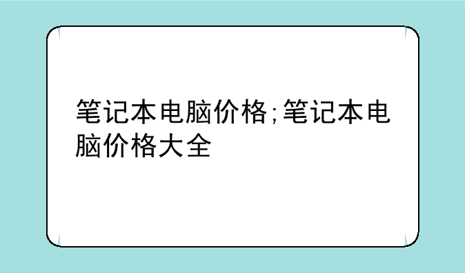 笔记本电脑价格;笔记本电脑价格大全
