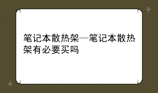 笔记本散热架—笔记本散热架有必要买吗