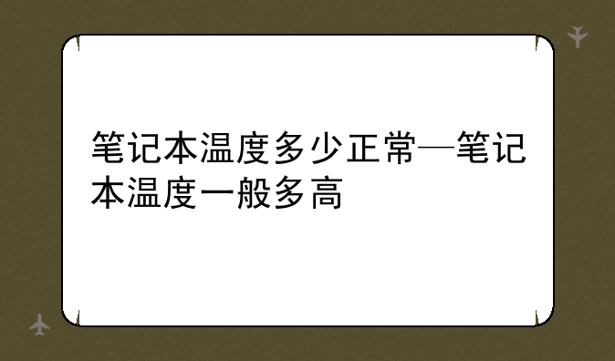 笔记本温度多少正常—笔记本温度一般多高