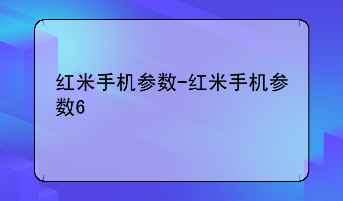 红米手机参数-红米手机参数6