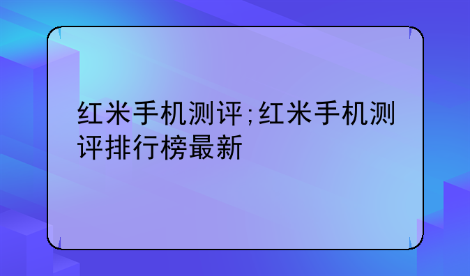 红米手机测评;红米手机测评排行榜最新