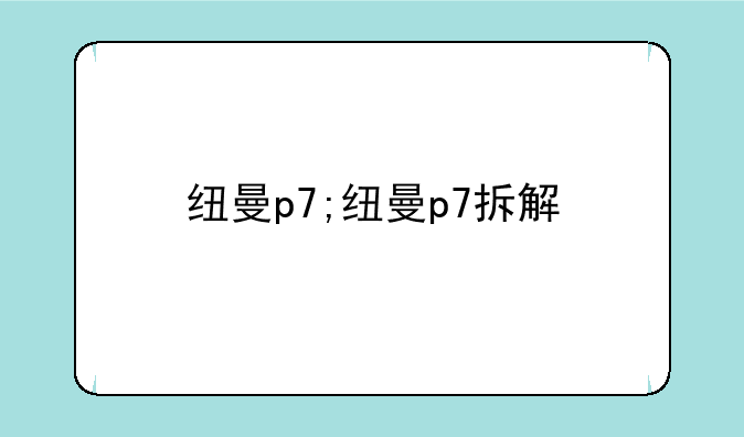纽曼p7;纽曼p7拆解