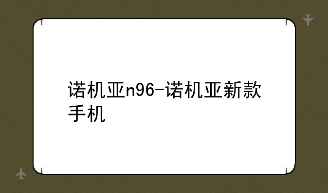 诺机亚n96-诺机亚新款手机