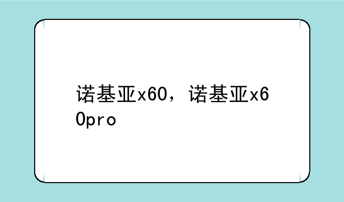 诺基亚x60，诺基亚x60pro