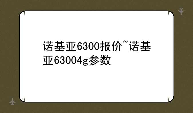 诺基亚6300报价~诺基亚63004g参数