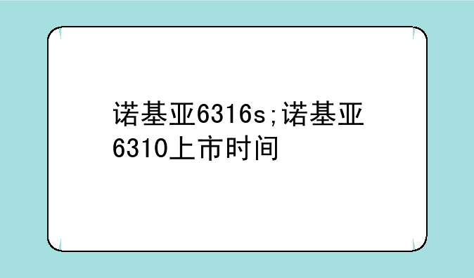 诺基亚6316s;诺基亚6310上市时间