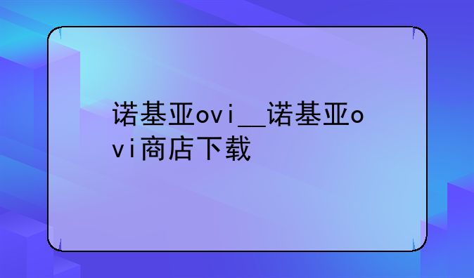 诺基亚ovi__诺基亚ovi商店下载