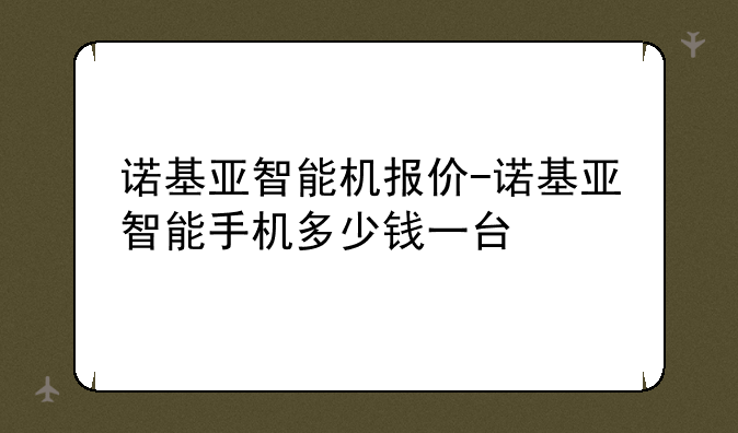 诺基亚智能机报价-诺基亚智能手机多少钱一台