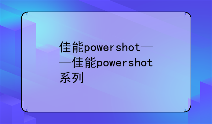 佳能powershot——佳能powershot系列