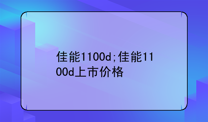 佳能1100d;佳能1100d上市价格