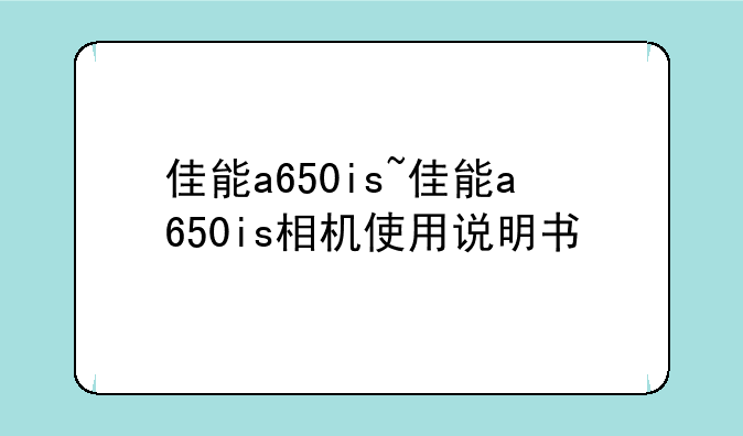 佳能a650is~佳能a650is相机使用说明书