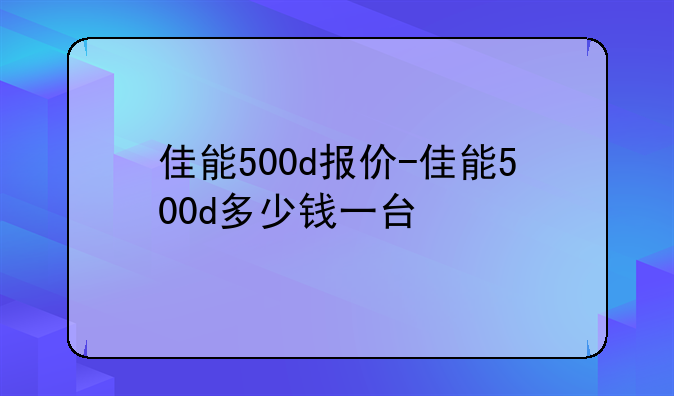 佳能500d报价-佳能500d多少钱一台