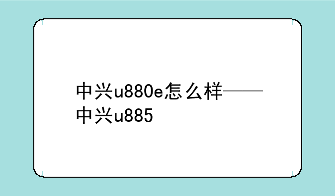 中兴u880e怎么样——中兴u885