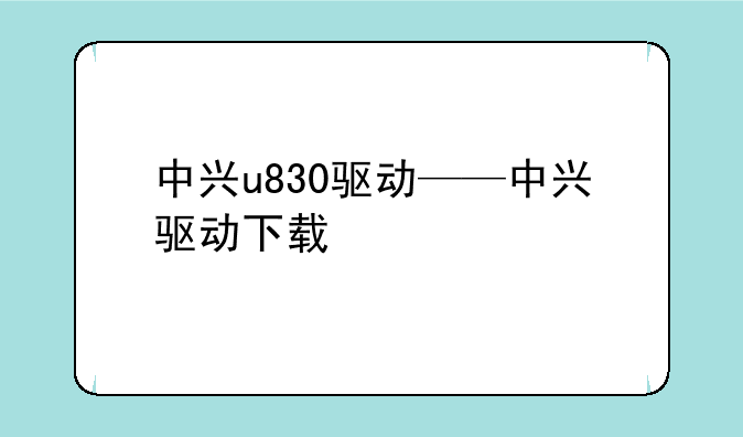 中兴u830驱动——中兴驱动下载