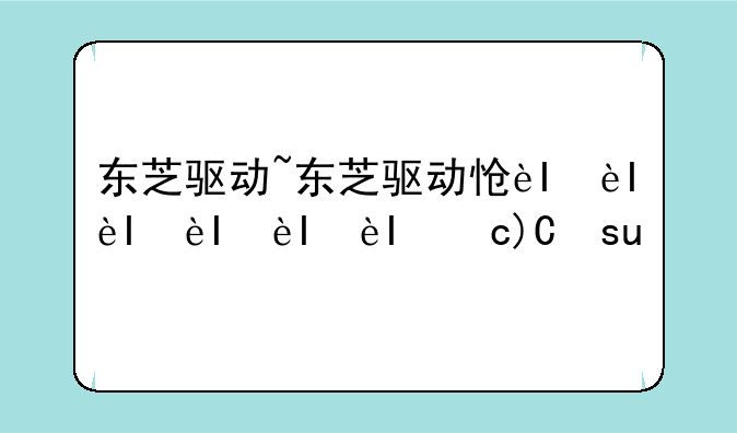 东芝驱动~东芝驱动怎么安装