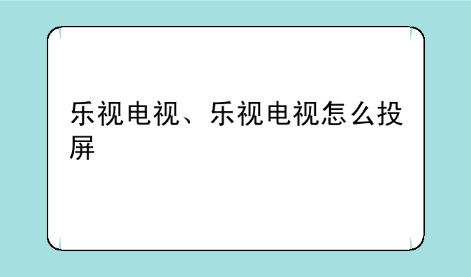 乐视电视、乐视电视怎么投屏