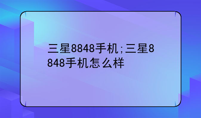 三星8848手机;三星8848手机怎么样
