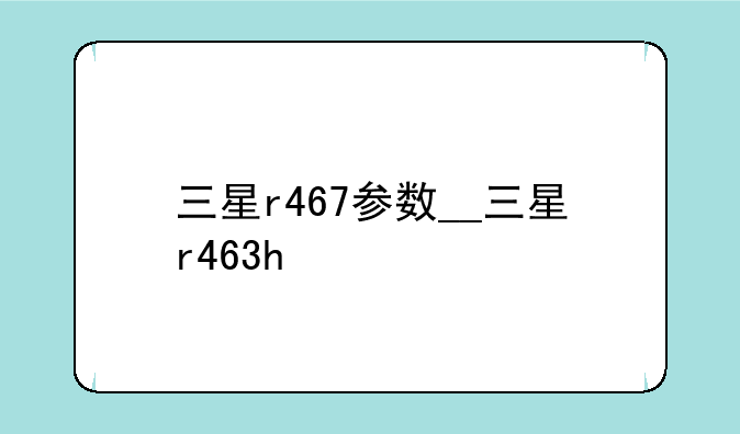 三星r467参数__三星r463h