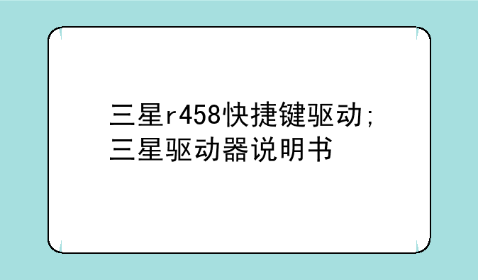 三星r458快捷键驱动;三星驱动器说明书