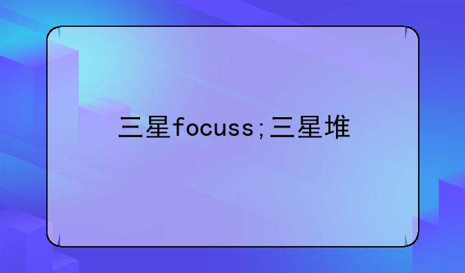 三星focuss;三星堆