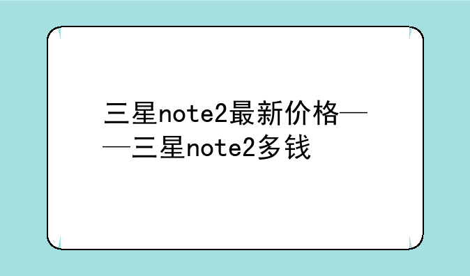 三星note2最新价格——三星note2多钱