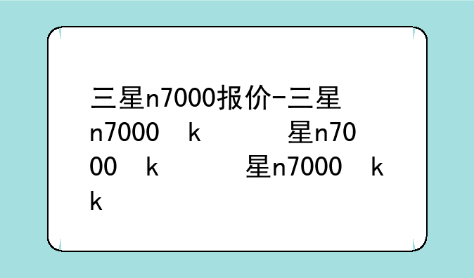 三星n7000报价-三星n7000参数