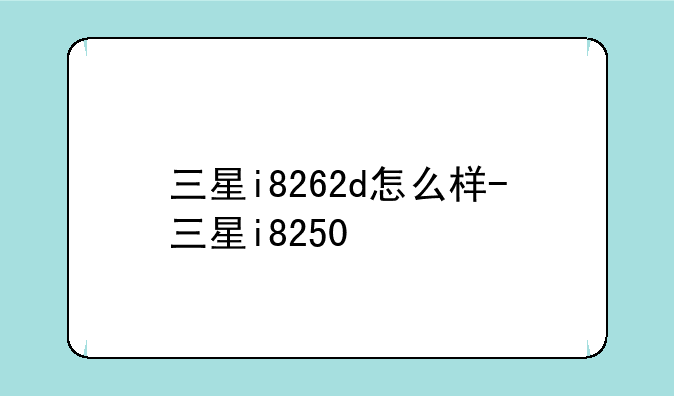 三星i8262d怎么样-三星i8250