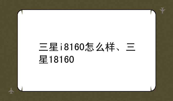 三星i8160怎么样、三星18160