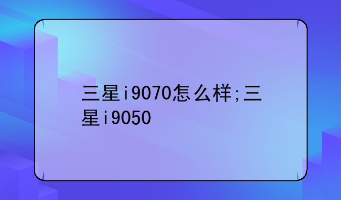 三星i9070怎么样;三星i9050