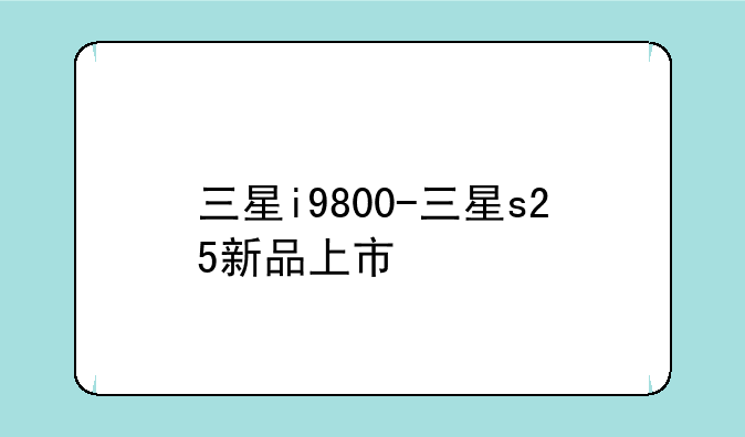 三星i9800-三星s25新品上市