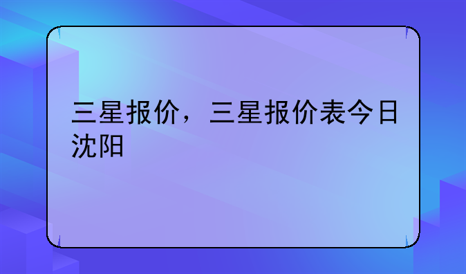 三星报价，三星报价表今日沈阳