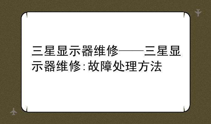 三星显示器维修——三星显示器维修:故障处理方法