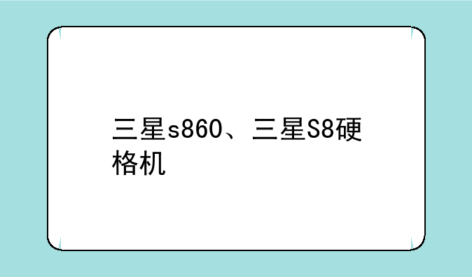 三星s860、三星S8硬格机