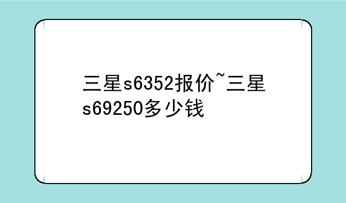 三星s6352报价~三星s69250多少钱