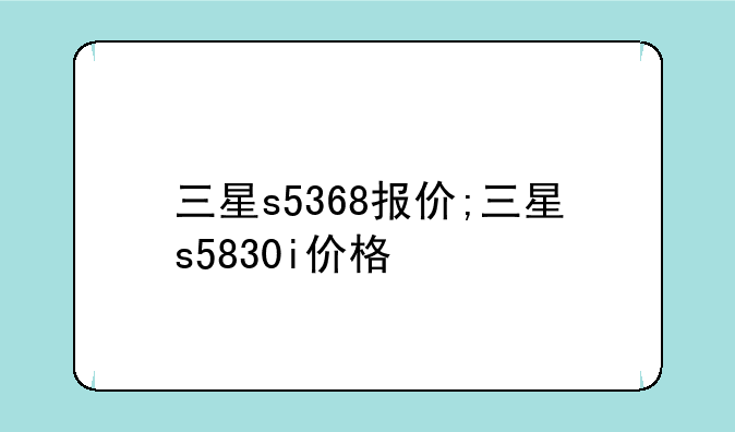三星s5368报价;三星s5830i价格