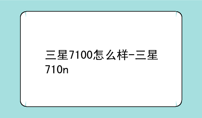 三星7100怎么样-三星710n