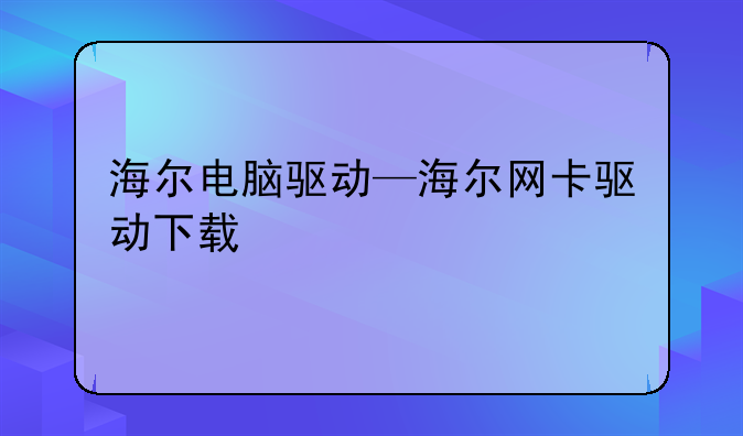 海尔电脑驱动—海尔网卡驱动下载