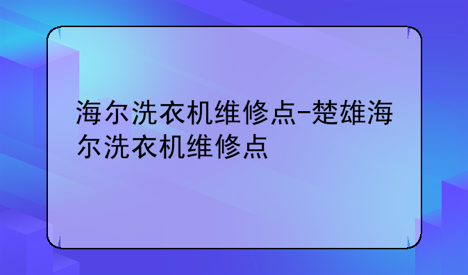 海尔洗衣机维修点-楚雄海尔洗衣机维修点