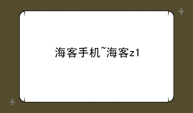 海客手机~海客z1