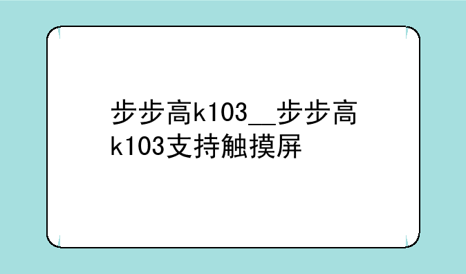 步步高k103__步步高k103支持触摸屏