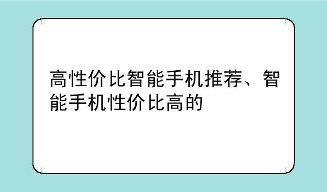 高性价比智能手机推荐、智能手机性价比高的